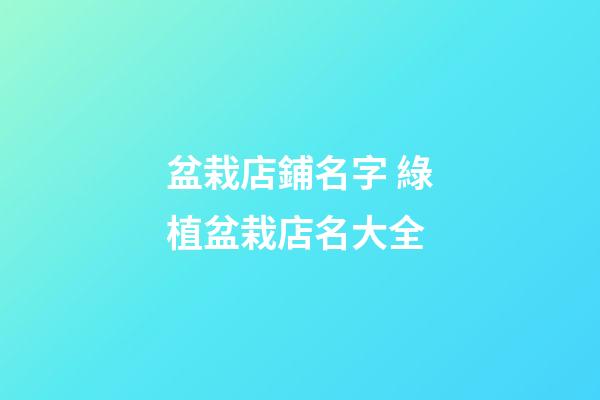 盆栽店鋪名字 綠植盆栽店名大全-第1張-店鋪起名-玄機派